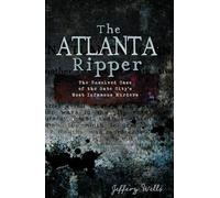 The Atlanta Ripper: The Unsolved Case of the Gate City's Most Infamous Murders (True Crime)