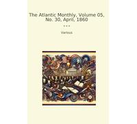 The Atlantic Monthly, Volume 05, No. 30, April, 1860 (Classic Books)