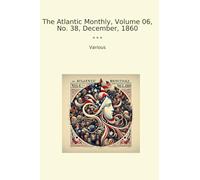 The Atlantic Monthly, Volume 06, No. 38, December, 1860 (Classic Books)