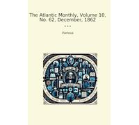 The Atlantic Monthly, Volume 10, No. 62, December, 1862 (Classic Books)
