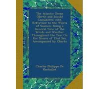 The Atlantic Ocean (North and South) Considered with Reference to the Wants of Seamen: Being a General View of the Winds and Weather Throughout the ... Shores of That Sea. Accompanied by Charts ...