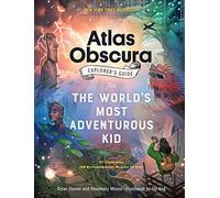 The Atlas Obscura Explorer’s Guide for the World’s Most Adventurous Kid: 47 countries, 100 extraordinary places to visit