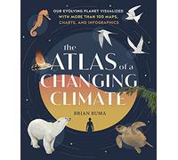 The Atlas of a Changing Climate : Our Evolving Planet Visualized with More Than 100 Maps, Charts, and Infographics