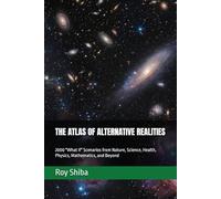 THE ATLAS OF ALTERNATIVE REALITIES: 2000 "What If" Scenarios from Nature, Science, Health, Physics, Mathematics, and Beyond