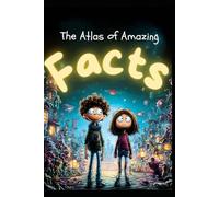 The Atlas of Amazing Facts: Explore 500+ Surprising Truths About Our World, the Universe, and Everything In Between