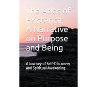 The Atlas of Existence: A Narrative on Purpose and Being: A Journey of Self-Discovery and Spiritual Awakening