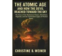 The Atomic Age And How The Devil Reached Toward The Sky: The Story of the Manhattan Project, Hiroshima, Nagasaki, and the Unintended Legacy of Nuclear Power