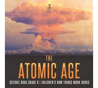 The Atomic Age - Science Book Grade 6 Children's How Things Work Books