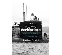 The Atomic Archipelago: US Nuclear Submarines and Technopolitics of Risk in Cold War Italy: 16 (Intersections: Histories of Environment)