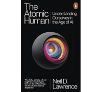 The Atomic Human : Understanding Ourselves in the Age of AI