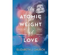 The Atomic Weight of Love: A Luminous WWII Historical Novel of Science and Feminism