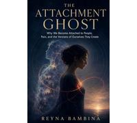 THE ATTACHMENT GHOST: Why We Become Attached to People, Pain, and the Versions of Ourselves They Create