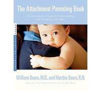 The Attachment Parenting Book: A Commonsense Guide to Understanding and Nurturing Your Child (Sears Parenting Library)