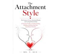 The Attachment Style: The Science of Love, Emotional Bonds, and Lasting Relationships: A Practical Guide to Understanding, Healing, and Rewiring Your Attachment Patterns