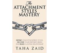 The Attachment Styles Mastery: Define Your Attachment Style, Decode Your Partner's Brain And Build a Lasting Relationship