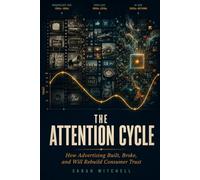 THE ATTENTION CYCLE: How Advertising Built, Broke, and Will Rebuild Consumer Trust
