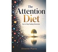 The Attention Diet: How to Stop Feeding Distraction