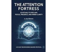 THE ATTENTION FORTRESS: 10 Rituals to Reclaim Focus, Presence, and Inner Clarity