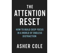 The Attention Reset: How to Build Deep Focus in a World of Endless Distraction