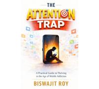 The Attention Trap: A Practical Guide to Thriving in the Age of Mobile Addiction