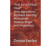 “THE ATTENTION TRAP“ How Algorithms Reshape Identity, Motivation, Relationships, and Happiness