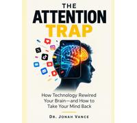 THE ATTENTION TRAP: How Technology Rewired Your Brain-and How to Take Your Mind Back