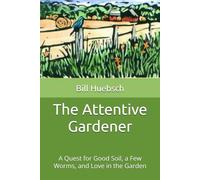 The Attentive Gardener: A Quest for Good Soil, a Few Worms, and Love in the Garden