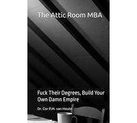 The Attic Room MBA: Fuck Their Degrees, Build Your Own Damn Empire (Supercharged-Track MBA)