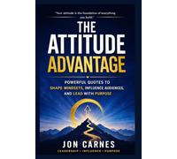 The Attitude Advantage: Powerful Quotes to Shape Mindsets, Influence Audiences, and Lead with Purpose (Leadership Mentoring and Training)