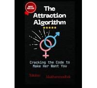The Attraction Algorithm: Cracking The Code To Make Her Want You