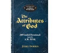The Attributes of God: 100 Guided Devotionals Inspired by A.W. Pink (Christian Classics for Family Worship)