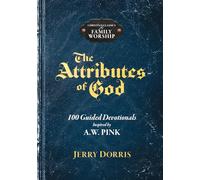 The Attributes of God: 100 Guided Devotionals Inspired by A.W. Pink (Christian Classics for Family Worship)