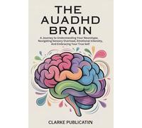The AuADHD Brain: A Journey to Understanding Your Neurotype, Navigating Sensory Overload, Emotional Intensity, and Embracing Your True Self