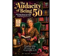 The Audacity of Being 50: 200 Things Women Can Finally, Unapologetically Do at 50: A Meaningful Gift for Women Entering Their Most Liberating Decade