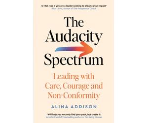 The Audacity Spectrum : Leading with Care, Courage and Non-Conformity
