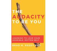 The Audacity to Be You: Learning to Love Your Horrible, Rotten Self