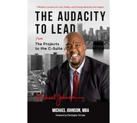 The Audacity to Lead: From The Projects to the C Suite -7 Mindset Lessons on Love, Family, and Turning Adversity into Impact