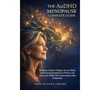 The AuDHD Menopause Complete Guide: Managing Cognitive Changes, Sensory Shifts, and Emotional Regulation for Women with Autism and ADHD After Perimenopause Ends Permanently