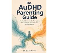 The AuDHD Parenting Guide: Practical Strategies for Navigating the Challenges of Autism and ADHD Together