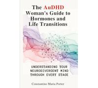 The AuDHD Woman’s Guide to Hormones and Life Transitions: Understanding Your Neurodivergent Mind Through Every Stage