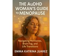 The AuDHD Woman's Guide to Menopause: Navigating Hormones, Brain Fog, and Life Transitions