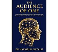 The Audience of One: How Artificial Intelligence Learned to Speak to Everyone, Personally, and How to Win Without Losing Your Audience's Trust. (From ... one question, told in three book)