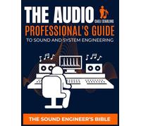 The Audio Professional's Guide to Sound and System Engineering: The Sound Engineer's Bible