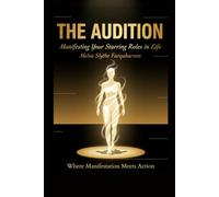 THE AUDITION: Manifesting Your Starring Roles in Life: Where Manifestation Meets Action