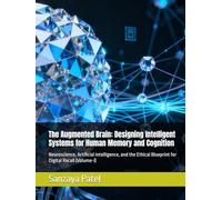The Augmented Brain: Designing Intelligent Systems for Human Memory and Cognition: Neuroscience, Artificial Intelligence, and the Ethical Blueprint for Digital Recall (Volume-I)