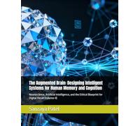 The Augmented Brain: Designing Intelligent Systems for Human Memory and Cognition: Neuroscience, Artificial Intelligence, and the Ethical Blueprint for Digital Recall (Volume-II)