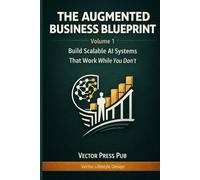 The Augmented Business Blueprint - Volume 1: Build Scalable AI Systems That Work While You Don’t (Vector Lifestyle Design)