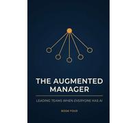The Augmented Manager: Leading Teams When Everyone Has AI - How to Set Standards, Review Work You Did Not Watch Being Made, and Develop People When ... Are Gone: 4 (The Augmented Professional)