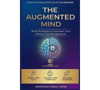 THE AUGMENTED MIND: The Ultimate Blueprint to Building a Second Brain, Automating Your Life, and Dominating the AI Era.
