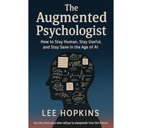 The Augmented Psychologist: How to stay human, stay useful, and stay sane in the age of AI (Psychology that helps you)